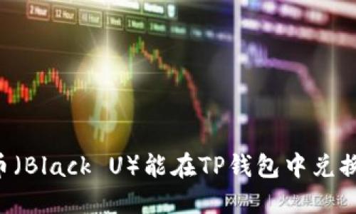 黑币（Black U）能在TP钱包中兑换吗？