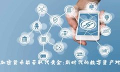 : 加密货币能否取代黄金：新时代的数字资产对比