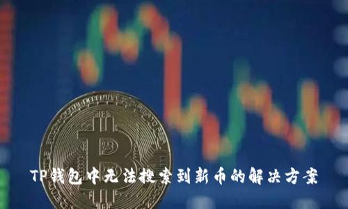 TP钱包中无法搜索到新币的解决方案
