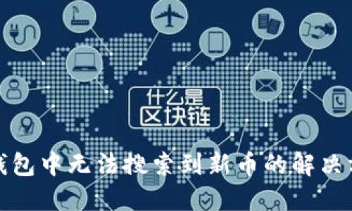 TP钱包中无法搜索到新币的解决方案