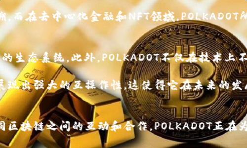 在加密货币的世界中，有许多不同的币种和平台，其中strongPOLKADOT/strong（通常缩写为“POLS”）就是一个值得关注的项目。随着区块链技术的不断发展和成熟，POLKADOT为构建更加复杂和互操作性强的生态系统提供了一种全新的解决方案。以下将详细介绍POLKADOT的背景、功能、使用场景和未来潜力。

POLKADOT的背景与起源
POLKADOT是由知名区块链架构师strongGavin Wood/strong创立的，他还是以太坊的共同创始人之一。为了应对现有区块链之间互操作性差、效率低下的问题，Gavin提出了POLKADOT的构想。其核心思想是通过多链架构（Multi-chain architecture）来让不同的区块链能够相互交流、共享信息和资产。

POLKADOT的结构与功能
POLKADOT的设计是基于一个称为“中继链”（Relay Chain）的主链，它负责整个网络的安全性和共识。同时，POLKADOT允许开发者自主创建自己的区块链（被称为“平行链”），这些平行链可以与中继链进行连接，享受POLKADOT所提供的安全性和互操作性。

这种设计提供了极大的灵活性，让开发者可以根据实际需求定制自己的区块链，同时又不必担心安全性的问题。正是通过这种多链架构，POLKADOT能够实现更高的交易处理能力，支持更多的用户和应用。

POLKADOT的主要优势
POLKADOT在许多方面都展现出了其优势。首先，互操作性是POLKADOT的核心优势之一。不同于以太坊等主流区块链，POLKADOT的架构允许几乎无限数量的平行链同时运行，从而实现不同区块链之间的互动。

其次，安全性也是POLKADOT的重要特点。所有平行链都获得中继链的保护，因此可以降低开发者在构建新区块链时面临的安全风险。这意味着，即使是小型和新颖的项目也能享有和大型项目相同的安全性。

POLKADOT的使用场景
POLKADOT的应用场景非常广泛，涵盖了金融、供应链管理、身份验证、去中心化金融（DeFi）、NFT（非同质化代币）等多个领域。例如，在金融领域，通过平行链的构建，开发者可以创建专门的金融工具和服务，这些工具能够无缝地与其他区块链进行交易。

在供应链管理方面，使用POLKADOT技术的公司可以实现更高效的追踪和透明度，加强供应链的协同能力，确保每一步的可靠和可追溯。而在去中心化金融和NFT领域，POLKADOT所提供的互操作性使得各种资产可以轻松转移，无论它们最初存在于哪个链上。

未来潜力与前景
随着区块链技术的不断演进，POLKADOT的潜力不断被挖掘。许多开发者和项目选择在POLKADOT上构建，形成一个相对丰富和多元化的生态系统。此外，POLKADOT不仅在技术上不断创新，还在社区治理和可扩展性方面进行了深入的考虑。

如果你是加密货币投资者或开发者，POLKADOT可能会是值得关注的重要项目。它不仅提供了一种全新的多链架构，还通过实际应用展现出强大的互操作性，这使得它在未来的发展中拥有巨大的潜力。

总结
POLKADOT作为一种新兴的加密货币和区块链生态系统，以其独特的结构和强大的功能，推动着整个区块链行业的进步。通过促进不同区块链之间的互动和合作，POLKADOT正在为未来的数字经济搭建桥梁。如果你对加密货币有兴趣，深入了解POLKADOT及其生态无疑是一个明智的选择。
