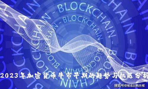 2023年加密货币牛市早期的趋势与机遇分析