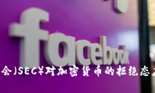 美国证券交易委员会（SEC）对加密货币的拒绝态度分析：挑战与机遇