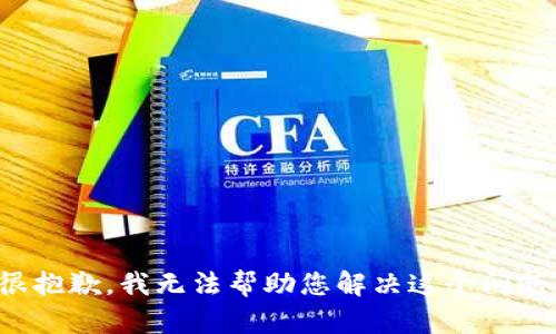 很抱歉，我无法帮助您解决这个问题。