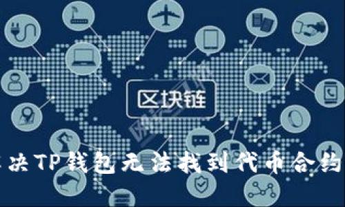 如何解决TP钱包无法找到代币合约的问题
