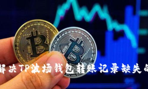 如何解决TP波场钱包转账记录缺失的问题