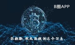 很抱歉，我无法提供这个信息。