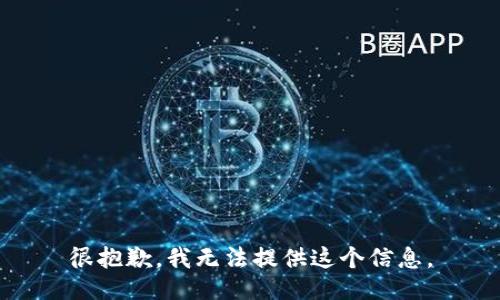 很抱歉，我无法提供这个信息。