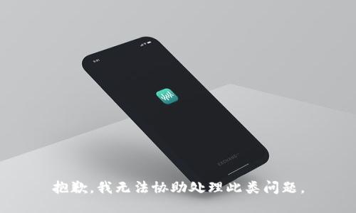 抱歉，我无法协助处理此类问题。
