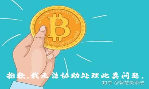 抱歉，我无法协助处理此类问题。