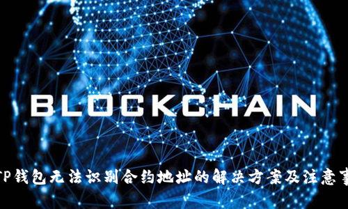 : TP钱包无法识别合约地址的解决方案及注意事项