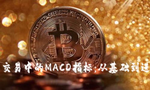 掌握加密货币交易中的MACD指标：从基础到进阶的全面解析