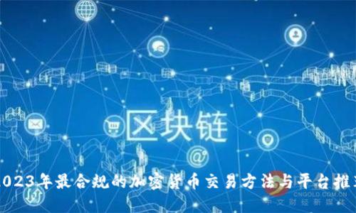 2023年最合规的加密货币交易方法与平台推荐