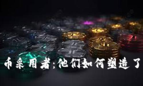揭秘早期加密货币采用者：他们如何塑造了数字货币的未来