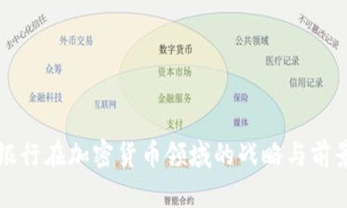 渣打银行在加密货币领域的战略与前景分析