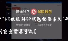 在这里提供了一个关于“HT提现到TP钱包需要多久