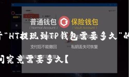 在这里提供了一个关于“HT提现到TP钱包需要多久”的完整内容框架和信息。

HT提现到TP钱包的时间究竟需要多久？