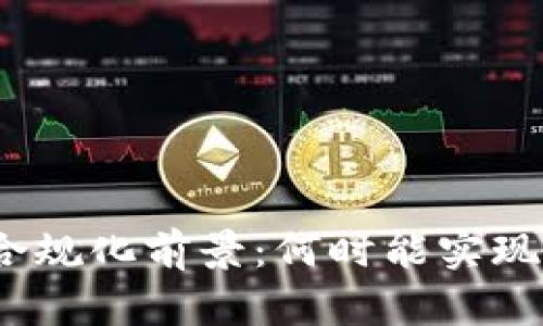 加密货币合规化前景：何时能实现全面监管？