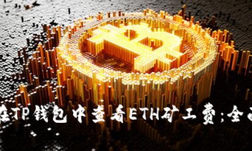 如何在TP钱包中查看ETH矿工费：全面指南