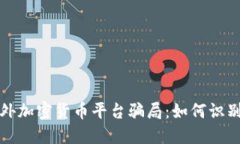 揭秘国外加密货币平台骗局：如何识别与防范