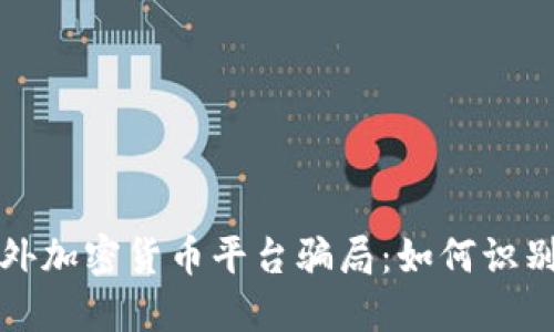 揭秘国外加密货币平台骗局：如何识别与防范