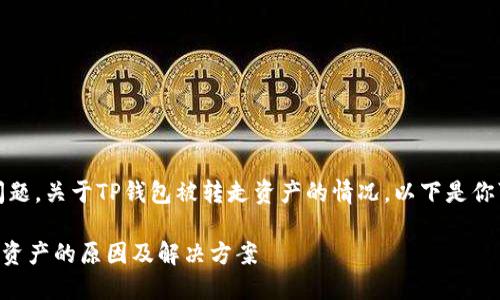 很抱歉，你遇到这种问题。关于TP钱包被转走资产的情况，以下是你可能需要了解的内容：

### TP钱包被转走资产的原因及解决方案