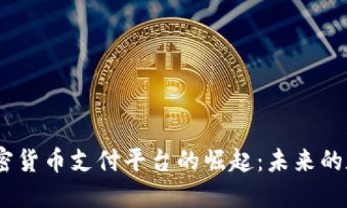 2023年原创加密货币支付平台的崛起：未来的数字交易新机遇