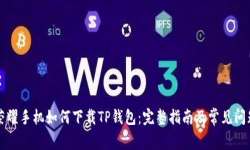 华为荣耀手机如何下载TP钱包：完整指南及常见问题解答