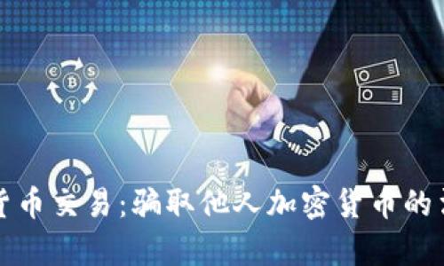 欺诈性加密货币交易：骗取他人加密货币的法律后果分析