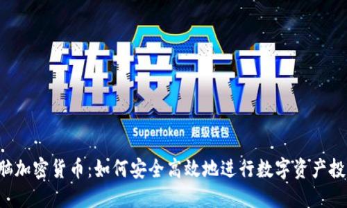 电脑加密货币：如何安全高效地进行数字资产投资？