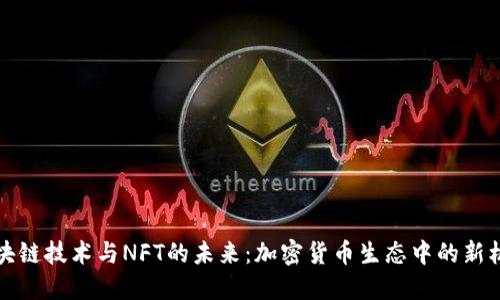 区块链技术与NFT的未来：加密货币生态中的新机遇