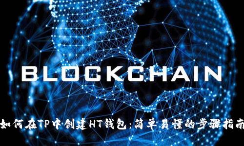 如何在TP中创建HT钱包：简单易懂的步骤指南