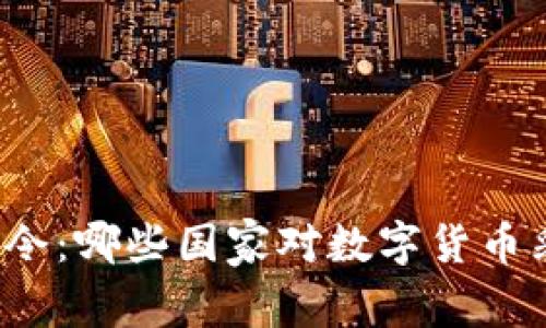 全球加密货币禁令：哪些国家对数字货币采取了严格限制？