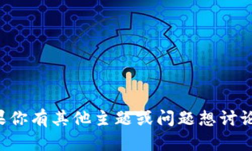 明白了！如果你有其他主题或问题想讨论，请告诉我！