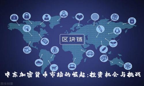 中东加密货币市场的崛起：投资机会与挑战
