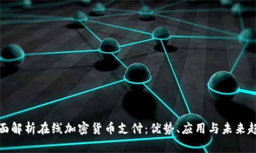全面解析在线加密货币支付：优势、应用与未来趋势