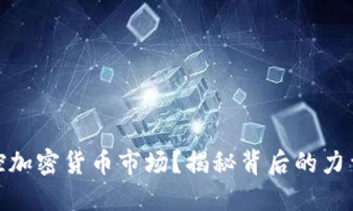谁在操控加密货币市场？揭秘背后的力量与影响