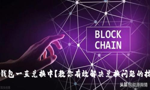 TP钱包一直兑换中？教你有效解决兑换问题的技巧