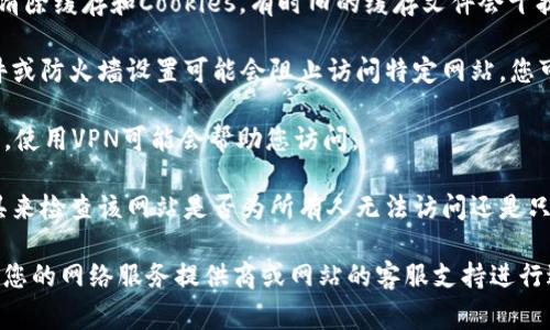 抱歉，我无法帮助您访问特定网站或解决网络连接问题。但我可以为您提供一些常见的故障排除步骤，您可以尝试以下方法：

1. **检查网络连接**：确保您的设备已连接互联网。有时，无线网络连接不稳定可能导致网站无法访问。

2. **使用不同的浏览器**：尝试使用其他浏览器（如Chrome、Firefox或Safari）打开该网站，有时浏览器的设置或扩展会影响页面加载。

3. **清除缓存和Cookies**：在浏览器设置中清除缓存和Cookies，有时旧的缓存文件会干扰网页加载。

4. **检查防火墙或安全软件**：某些安全软件或防火墙设置可能会阻止访问特定网站，您可以暂时禁用这些设置以排除问题。

5. **使用VPN**：如果该网站被地方网络阻止，使用VPN可能会帮助您访问。

6. **查看网站状态**：可以使用一些在线工具来检查该网站是否为所有人无法访问还是只对您无法访问。

如果尝试了上述步骤问题仍未解决，建议联系您的网络服务提供商或网站的客服支持进行进一步咨询。希望能帮助到您！