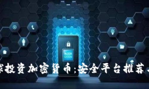 如何在全球投资加密货币：安全平台推荐与投资策略
