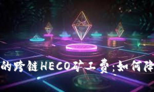 全方位解析TP钱包的跨链HECO矿工费：如何降低交易成本与风险
