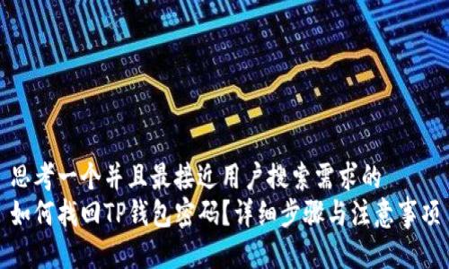 思考一个并且最接近用户搜索需求的  
如何找回TP钱包密码？详细步骤与注意事项