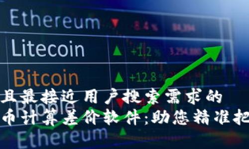 思考一个并且最接近用户搜索需求的  
揭秘加密货币计算差价软件：助您精准把握市场动态
