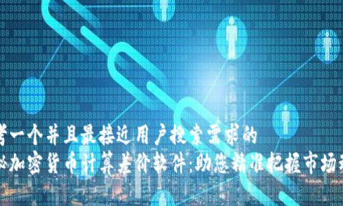 思考一个并且最接近用户搜索需求的  
揭秘加密货币计算差价软件：助您精准把握市场动态