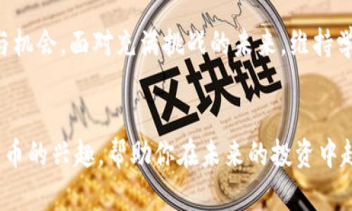 niaoti探索天下财经中的加密货币：未来投资趋势与市场机遇/niaoti  
加密货币, 投资趋势, 天下财经/guanjianci  

前言  
在数字化时代的浪潮中，加密货币作为一种全新的投资工具，逐渐吸引了全球投资者的注意。它代表的不仅仅是货币本身，更是一种颠覆传统金融体系的理念。本文将深入探讨天下财经中加密货币的现状、未来趋势以及投资所带来的机遇和挑战，帮助你在这个充满变化的市场中找到自己的定位。  

加密货币的基本概念  
首先，我们需要明确什么是加密货币。简单来说，加密货币是利用密码学原理和去中心化技术进行交易的一种数字货币。它的出现使得交易过程更加安全，同时避免了传统银行的中介。比特币作为第一个加密货币的代表，奠定了整个市场的基础。随着技术的发展，数以千计的加密货币如以太坊、Ripple等相继问世，各具特色，功能多样。  

天下财经对加密货币的分析  
在众多财经平台和媒体中，天下财经对加密货币的分析尤为深刻。它不仅关注市场的价格波动，更从经济、政策、技术等多个维度进行解读。通过数据分析和市场研究，天下财经为读者提供了有价值的见解。在这里，你可以了解到加密货币的最新动态，市场趋势，以及如何进行合理的投资决策。  

投资加密货币的机会  
随着加密货币逐渐被主流社会接受，投资机会也在不断增多。无论是短期交易还是长期持有，加密货币都能为投资者提供可观的回报。然而，市场的高波动性以及技术的发展速度，也意味着风险并存。选择合适的投资策略和风险管理方式，是成功的关键。  

市场现状与未来趋势  
当前，加密货币市场仍然处在快速变化之中。根据天下财经的研究数据，越来越多的机构投资者开始参与，使得市场的流动性和成熟度不断提高。此外，各国对加密货币的监管政策也在逐渐明朗，这对于投资者来说既是机遇也是挑战。未来，加密货币可能会不断向更广泛的应用场景延伸，比如智能合约、去中心化金融（DeFi）等领域，带来新的投资机遇。  

如何安全投资加密货币  
尽管加密货币市场充满机会，但要注重安全性和漏洞的防范。首先，选择值得信赖的交易平台是关键，切勿因为追逐利益而忽略安全。此外，正确管理私钥和使用冷钱包储存资产，也能有效降低被盗风险。同时，了解市场的基本知识和技术分析，能够帮助投资者在变化中保持理性判断。  

结论  
总的来说，加密货币作为金融创新的代表，正在改变我们的交易方式和投资理念。天下财经提供的丰富信息，使得广大投资者能够更好地理解这个市场的变化与机会。面对充满挑战的未来，维持学习的态度，灵活应对市场变化，才能在加密货币投资中立于不败之地。  

你准备好进入加密货币的世界了吗？  
无论你是对加密货币投资感兴趣的小白，还是想要深入挖掘市场的专业人士，天下财经都可以为你提供丰富的材料和分析。希望本文的分享能激发你对加密货币的兴趣，帮助你在未来的投资中趁势而为，获取丰厚的回报。