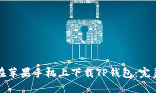 如何在苹果手机上下载TP钱包：完美指南