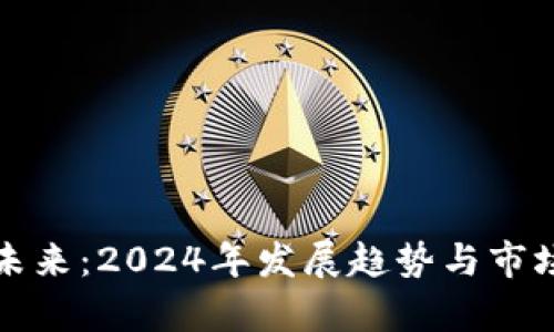 加密货币未来：2024年发展趋势与市场动向分析