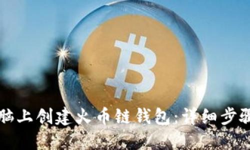 如何在TP电脑上创建火币链钱包：详细步骤与实用指南