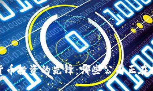 2023年加密货币投资的先锋：哪些公司正在押注数字资产？