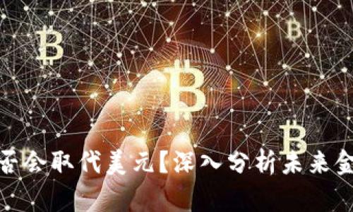 加密货币是否会取代美元？深入分析未来金融的可能性